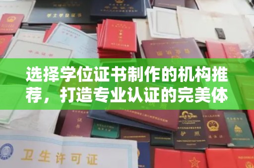 周至选择学位证书制作的机构推荐，打造专业认证的完美体验